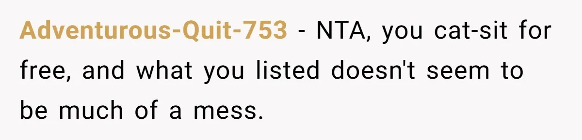 Adventurous-Quit-753 − NTA, you cat-sit for free, and what you listed doesn't seem to be much of a mess.