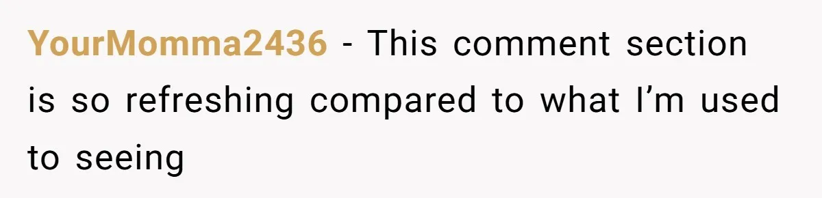 YourMomma2436 − This comment section is so refreshing compared to what I’m used to seeing