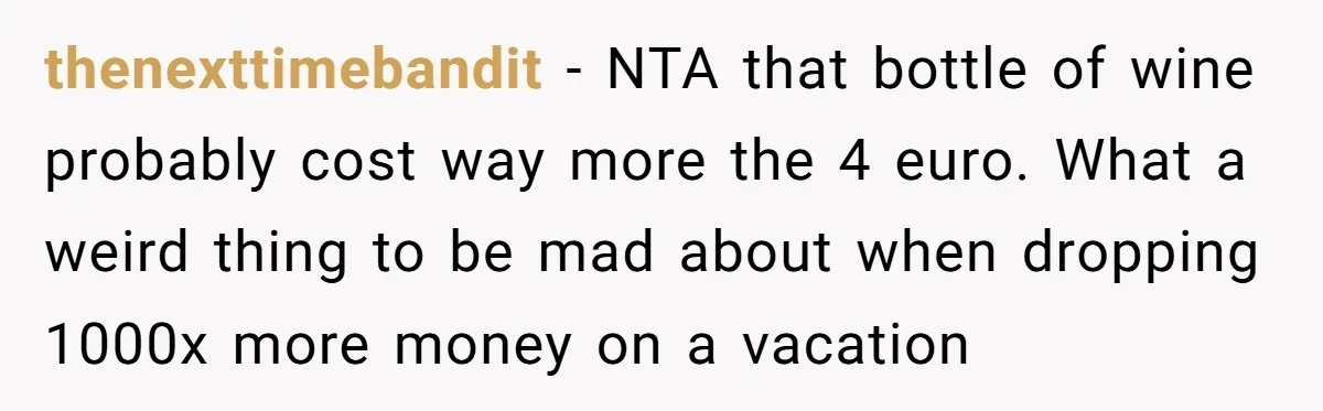 thenexttimebandit − NTA that bottle of wine probably cost way more the 4 euro. What a weird thing to be mad about when dropping 1000x more money on a vacation