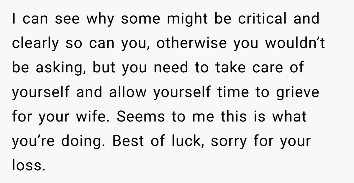 I can see why some might be critical and clearly so can you, otherwise you wouldn’t be asking, but you need to take care of yourself and allow yourself time...