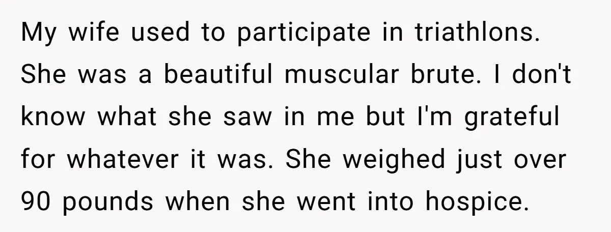 My wife used to participate in triathlons. She was a beautiful muscular brute. I don't know what she saw in me but I'm grateful for whatever it was. She weighed...