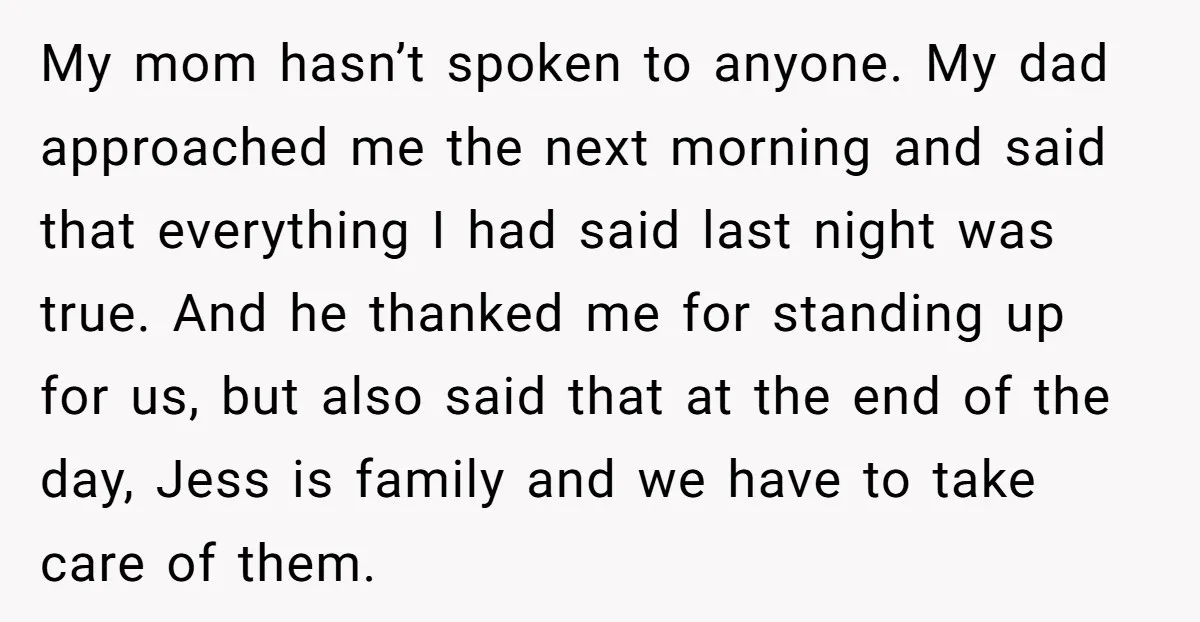 My mom hasn’t spoken to anyone. My dad approached me the next morning and said that everything I had said last night was true. And he thanked me for standing...