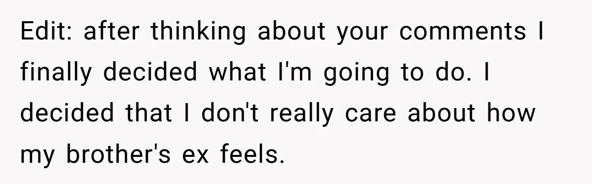 Edit: after thinking about your comments I finally decided what I'm going to do. I decided that I don't really care about how my brother's ex feels.