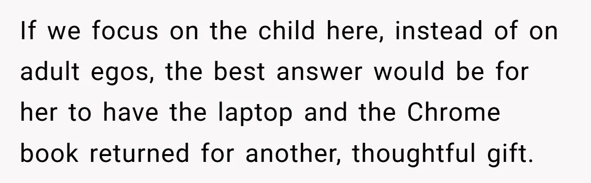 If we focus on the child here, instead of on adult egos, the best answer would be for her to have the laptop and the Chrome book returned for another,...