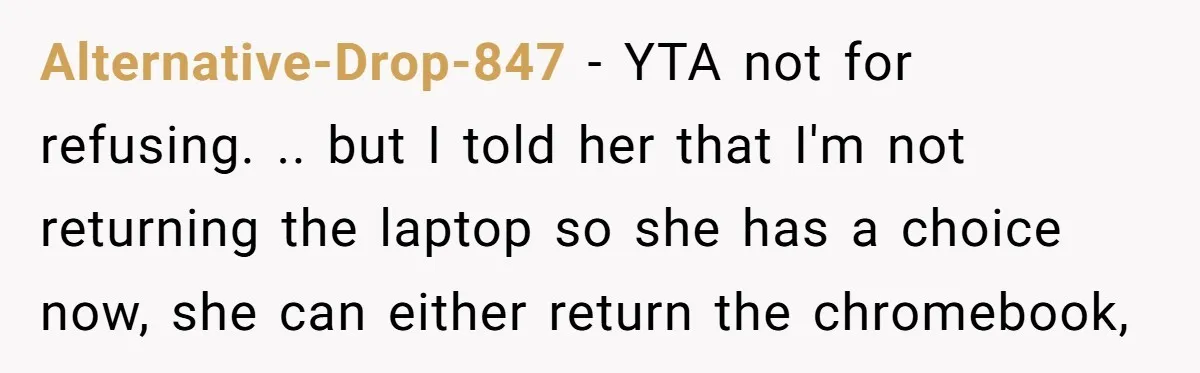 Alternative-Drop-847 − YTA not for refusing. .. but I told her that I'm not returning the laptop so she has a choice now, she can either return the chromebook,