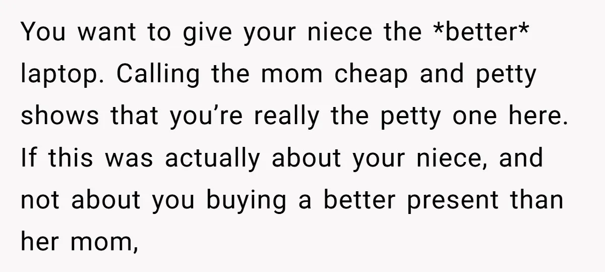 You want to give your niece the *better* laptop. Calling the mom cheap and petty shows that you’re really the petty one here. If this was actually about your niece,...