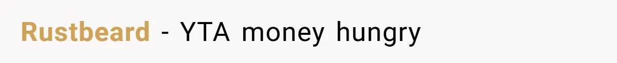 Rustbeard − YTA money hungry