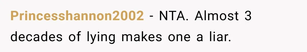 Princesshannon2002 − NTA. Almost 3 decades of lying makes one a liar.