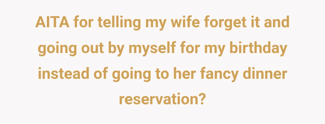 AITA for telling my wife forget it and going out by myself for my birthday instead of going to her fancy dinner reservation?