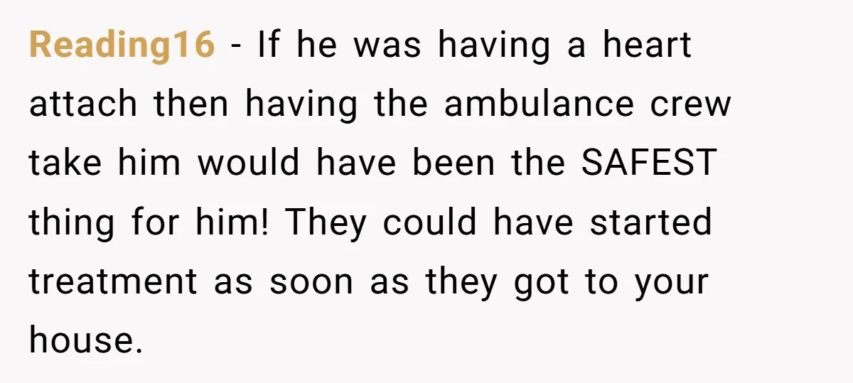 Reading16 − If he was having a heart attach then having the ambulance crew take him would have been the SAFEST thing for him! They could have started treatment as...