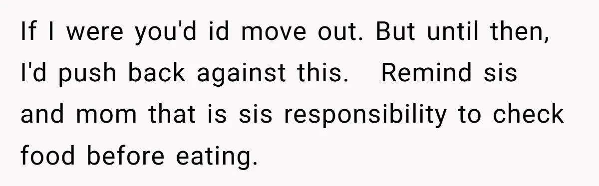 If I were you'd id move out. But until then, I'd push back against this. Remind sis and mom that is sis responsibility to check food before eating.