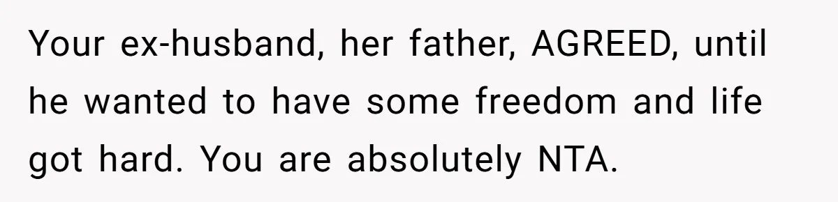 Your ex-husband, her father, AGREED, until he wanted to have some freedom and life got hard. You are absolutely NTA.