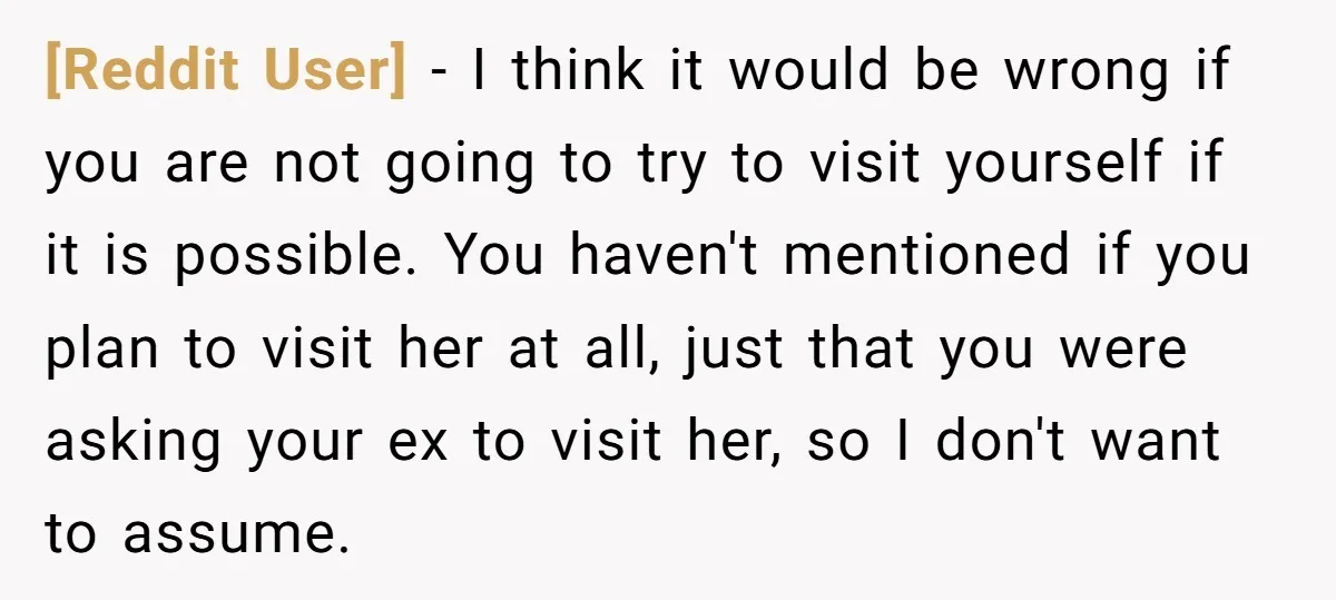 [Reddit User] - I think it would be wrong if you are not going to try to visit yourself if it is possible. You haven't mentioned if you plan to...