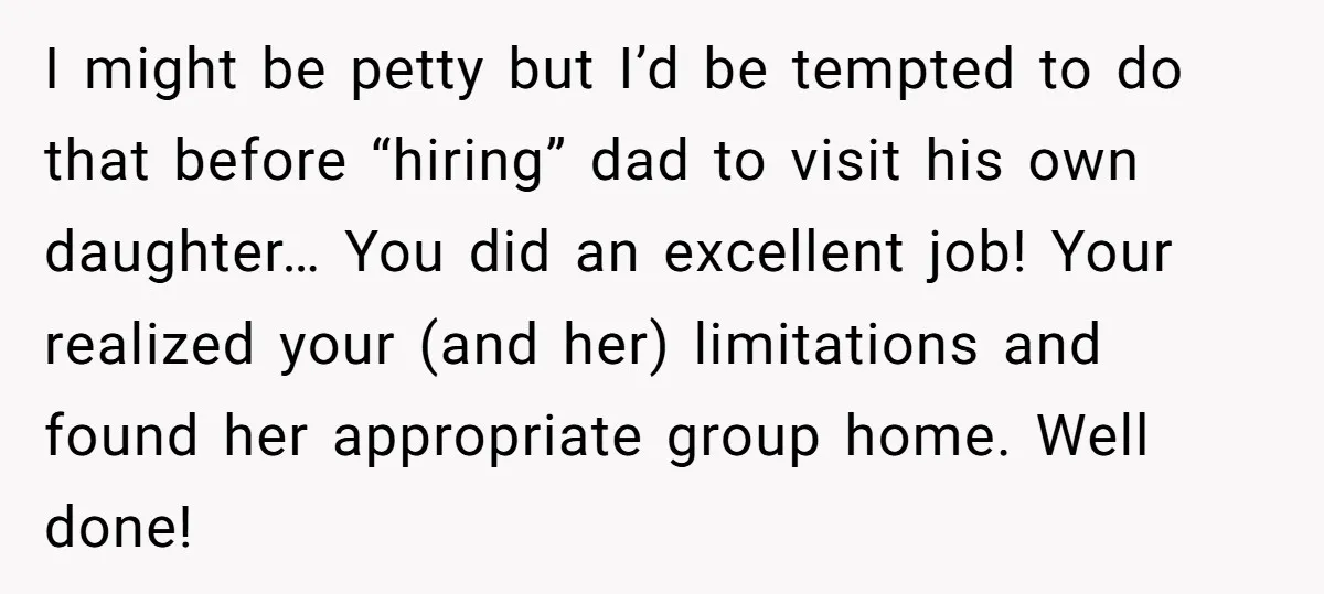 I might be petty but I’d be tempted to do that before “hiring” dad to visit his own daughter… You did an excellent job! Your realized your (and her) limitations...