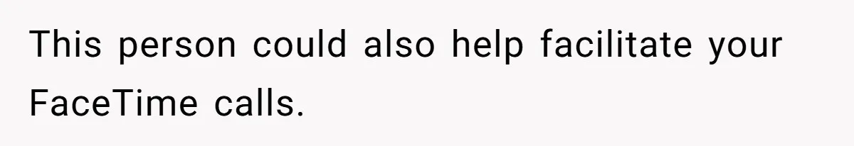 This person could also help facilitate your FaceTime calls.