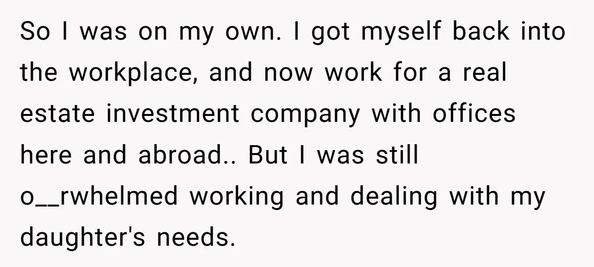 So I was on my own. I got myself back into the workplace, and now work for a real estate investment company with offices here and abroad.. But I was...