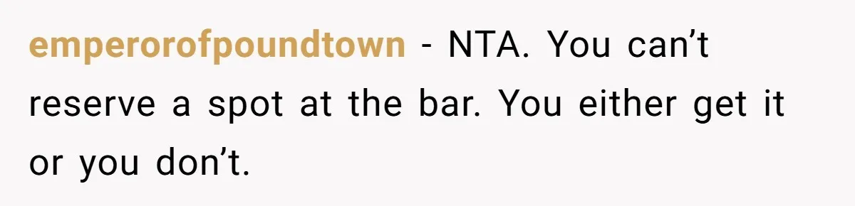 emperorofpoundtown − NTA. You can’t reserve a spot at the bar. You either get it or you don’t.