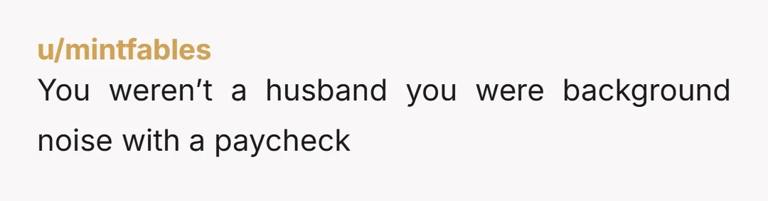 u/mintfables You weren’t a husband you were background noise with a paycheck