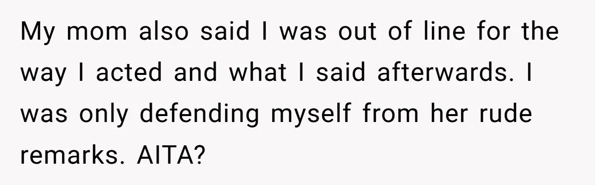 My mom also said I was out of line for the way I acted and what I said afterwards. I was only defending myself from her rude remarks. AITA?