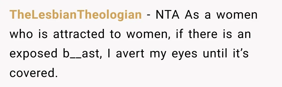 TheLesbianTheologian − NTA As a women who is attracted to women, if there is an exposed b__ast, I avert my eyes until it’s covered.