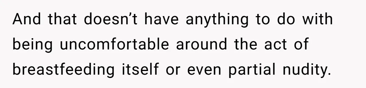 And that doesn’t have anything to do with being uncomfortable around the act of breastfeeding itself or even partial nudity.