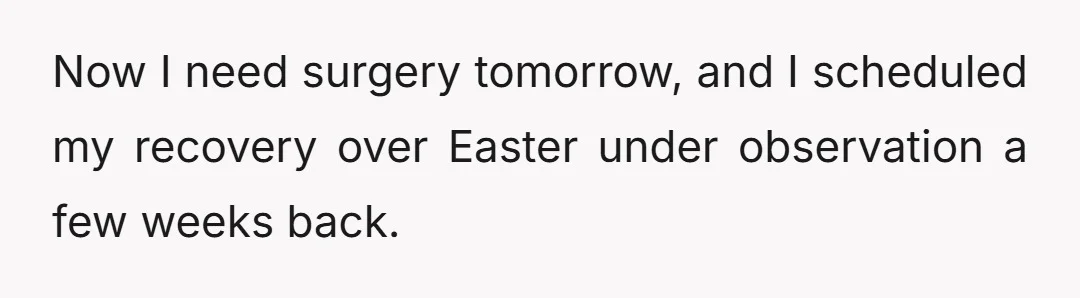 Now I need surgery tomorrow, and I scheduled my recovery over Easter under observation a few weeks back.