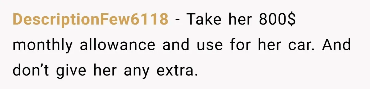 DescriptionFew6118 − Take her 800$ monthly allowance and use for her car. And don’t give her any extra.