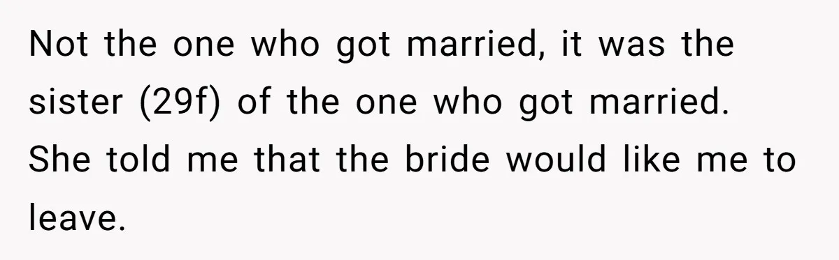 Not the one who got married, it was the sister (29f) of the one who got married. She told me that the bride would like me to leave.