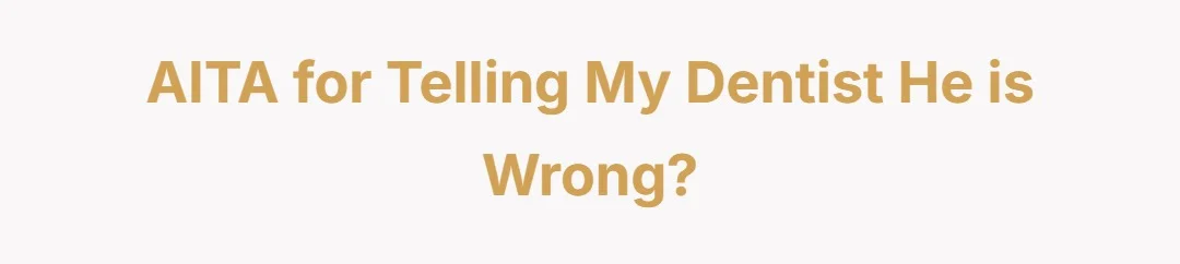 AITA for telling my dentist he is wrong?