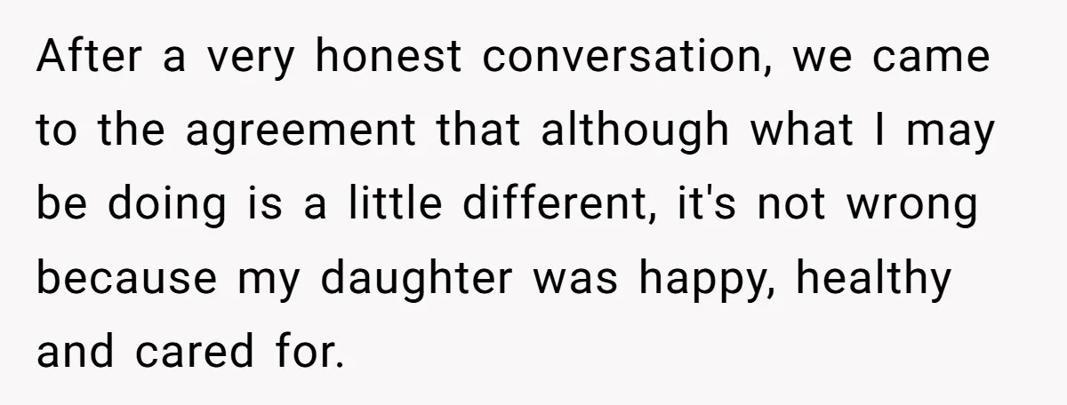 After a very honest conversation, we came to the agreement that although what I may be doing is a little different, it's not wrong because my daughter was happy, healthy...