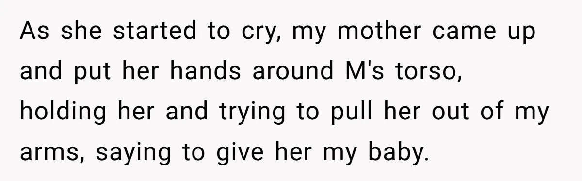 As she started to cry, my mother came up and put her hands around M's torso, holding her and trying to pull her out of my arms, saying to give...
