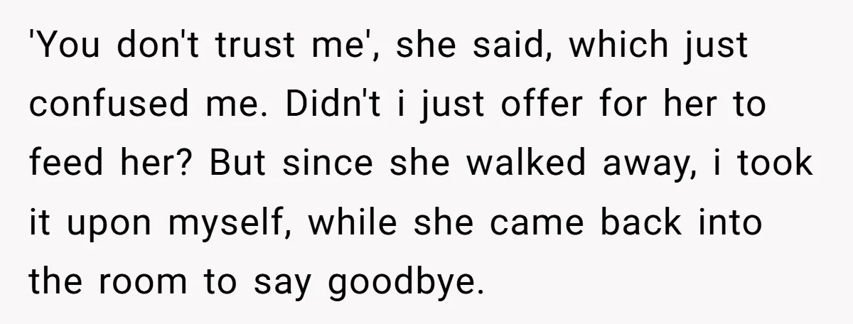 'You don't trust me', she said, which just confused me. Didn't i just offer for her to feed her? But since she walked away, i took it upon myself, while...