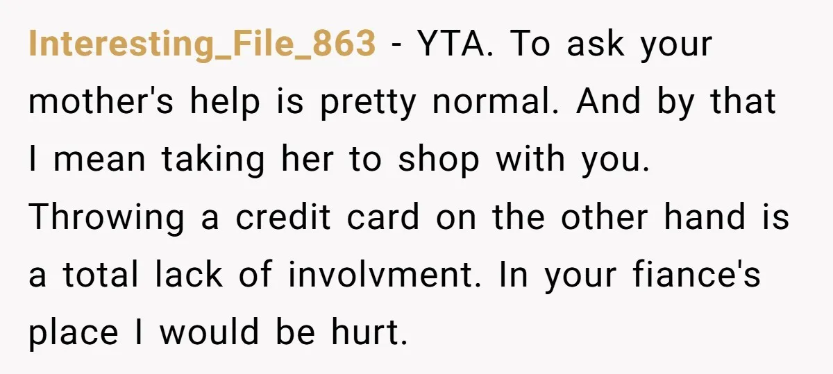 Interesting_File_863 − YTA. To ask your mother's help is pretty normal. And by that I mean taking her to shop with you. Throwing a credit card on the other hand...