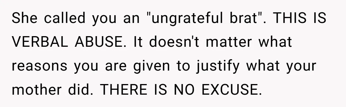 She called you an "ungrateful brat". THIS IS VERBAL ABUSE. It doesn't matter what reasons you are given to justify what your mother did. THERE IS NO EXCUSE.