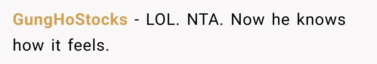 GungHoStocks − LOL. NTA. Now he knows how it feels.