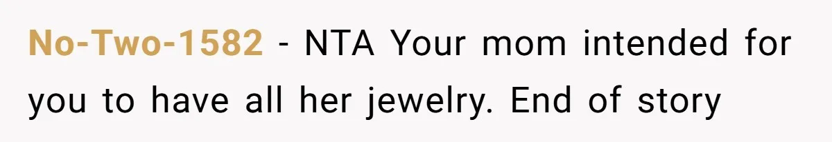 No-Two-1582 − NTA Your mom intended for you to have all her jewelry. End of story