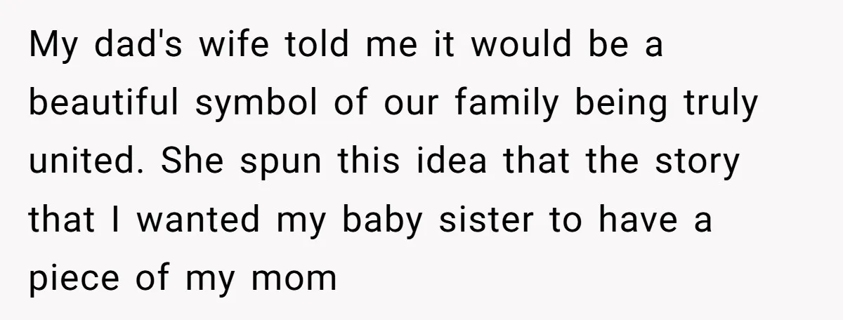My dad's wife told me it would be a beautiful symbol of our family being truly united. She spun this idea that the story that I wanted my baby sister...