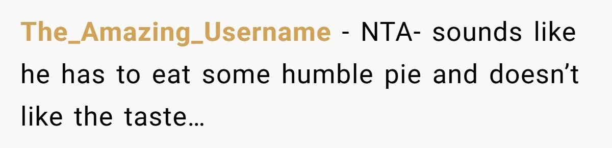 The_Amazing_Username − NTA- sounds like he has to eat some humble pie and doesn’t like the taste…