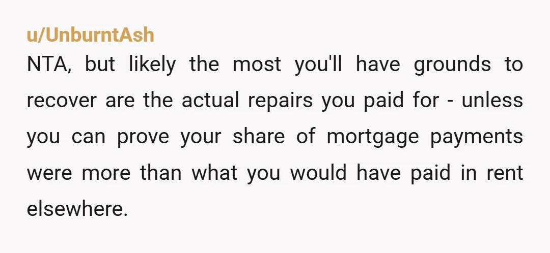 u/lun4d0r4 ... Had you not lived with him you would have had to pay rent anyway so I think the mortgage payments are moot. But the investment into upgrades on...