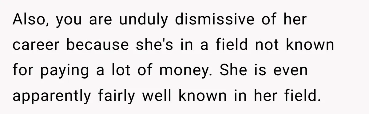 Also, you are unduly dismissive of her career because she's in a field not known for paying a lot of money. She is even apparently fairly well known in her...