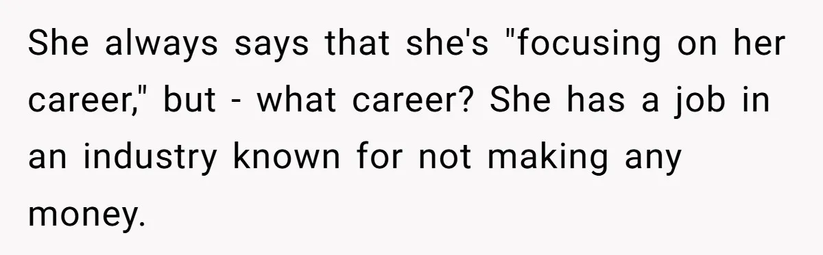 She always says that she's "focusing on her career," but - what career? She has a job in an industry known for not making any money.