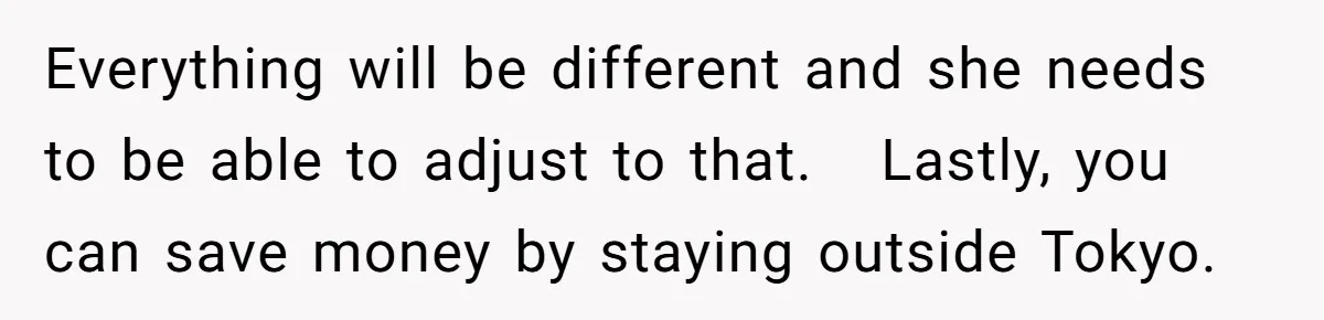 Everything will be different and she needs to be able to adjust to that. Lastly, you can save money by staying outside Tokyo.