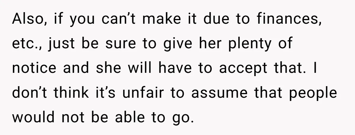 Also, if you can’t make it due to finances, etc., just be sure to give her plenty of notice and she will have to accept that. I don’t think it’s...