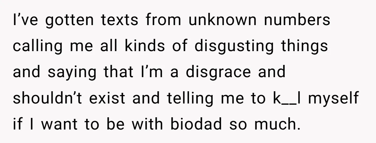 I’ve gotten texts from unknown numbers calling me all kinds of disgusting things and saying that I’m a disgrace and shouldn’t exist and telling me to k__l myself if I...