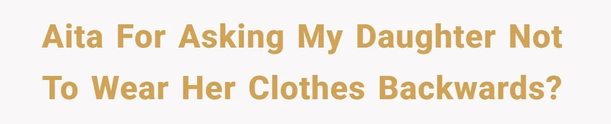 AITA for asking my daughter not to wear her clothes backwards?