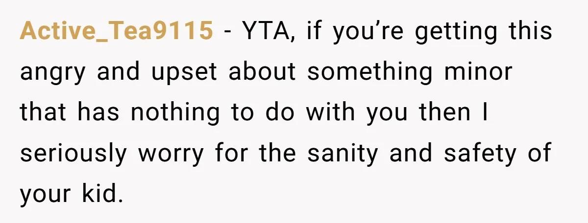 Active_Tea9115 − YTA, if you’re getting this angry and upset about something minor that has nothing to do with you then I seriously worry for the sanity and safety of...