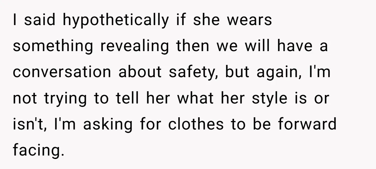 I said hypothetically if she wears something revealing then we will have a conversation about safety, but again, I'm not trying to tell her what her style is or isn't,...