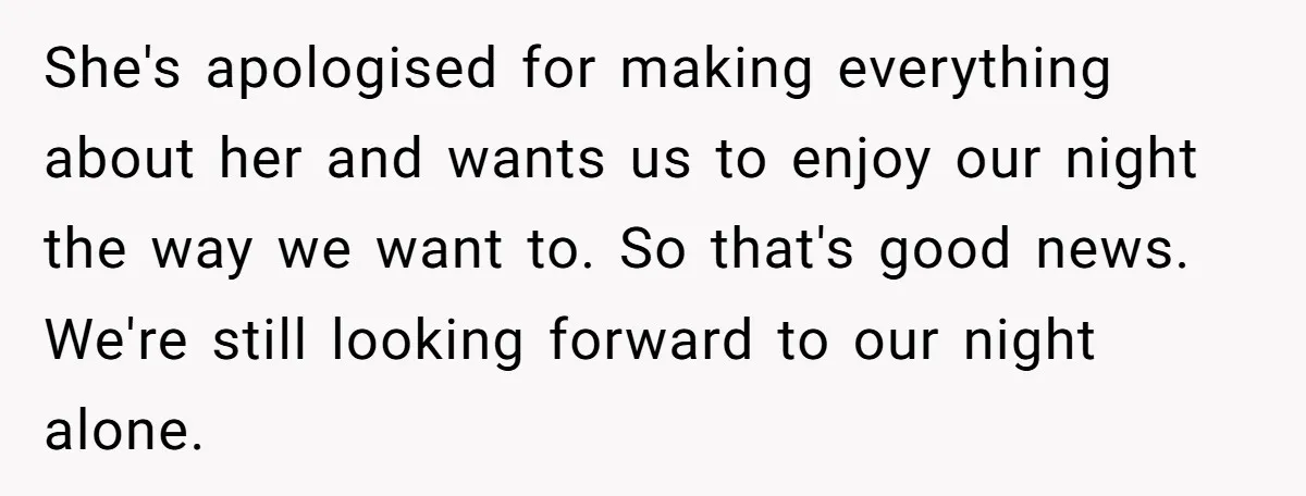 She's apologised for making everything about her and wants us to enjoy our night the way we want to. So that's good news. We're still looking forward to our night...