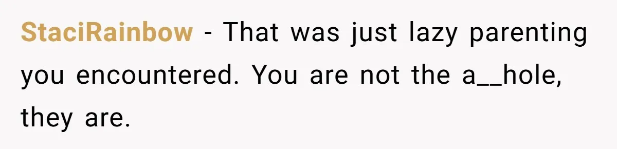 StaciRainbow − That was just lazy parenting you encountered. You are not the a__hole, they are.