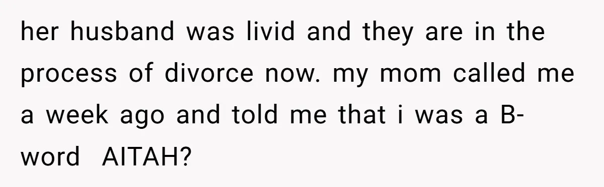 her husband was livid and they are in the process of divorce now. my mom called me a week ago and told me that i was a B-word AITAH?